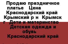 Продаю праздничное платье › Цена ­ 1 500 - Краснодарский край, Крымский р-н, Крымск г. Дети и материнство » Детская одежда и обувь   . Краснодарский край